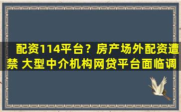 配资114平台？房产场外配资遭禁 大型中介机构*平台面临调整